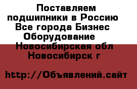 Поставляем подшипники в Россию - Все города Бизнес » Оборудование   . Новосибирская обл.,Новосибирск г.